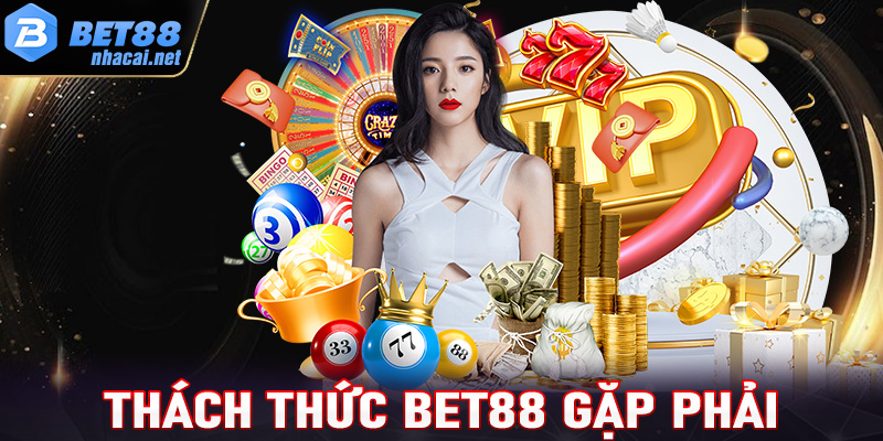 Những thách thức mà nhà cái Bet88 phải đối mặt